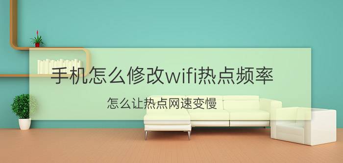 手机怎么修改wifi热点频率 怎么让热点网速变慢？